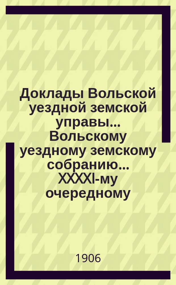Доклады Вольской уездной земской управы... Вольскому уездному земскому собранию... XXXXI-му очередному... сессии 1906 года : По экономическим мероприятиям