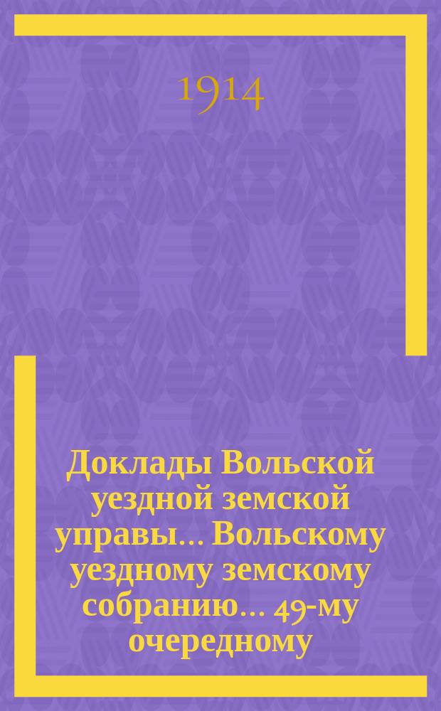 Доклады Вольской уездной земской управы... Вольскому уездному земскому собранию... 49-му очередному... сессии 1914 года : Народное образование