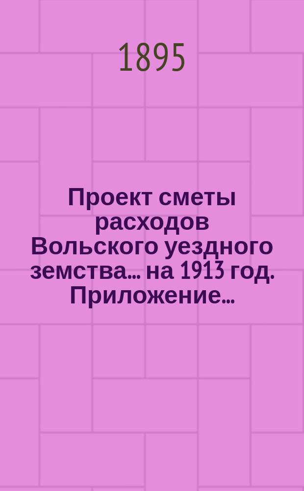 Проект сметы расходов Вольского уездного земства... на 1913 год. Приложение... : Приложение к... §§ 8 и 9