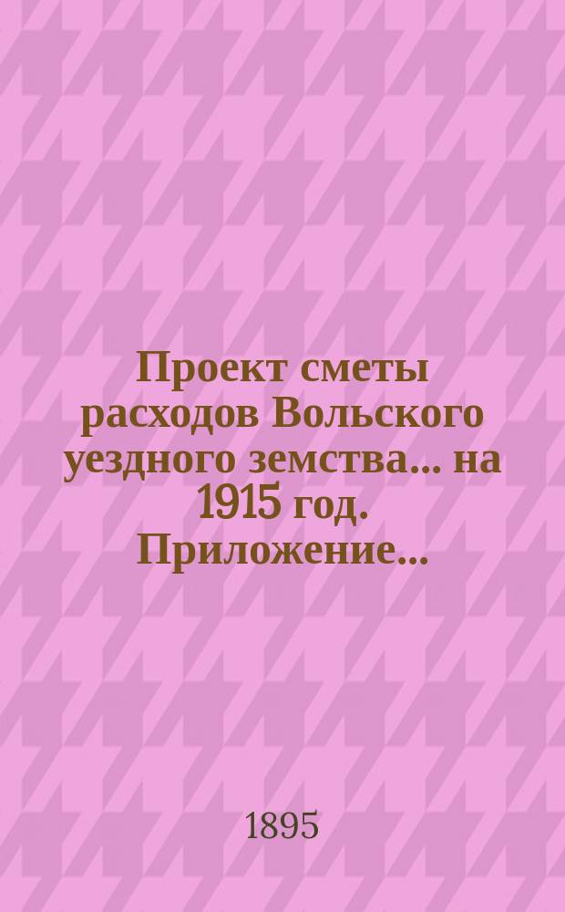 Проект сметы расходов Вольского уездного земства... на 1915 год. Приложение... : Приложение к... &sect;&sect; 8 и 9