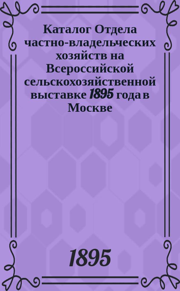 Каталог Отдела частно-владельческих хозяйств на Всероссийской сельскохозяйственной выставке 1895 года в Москве