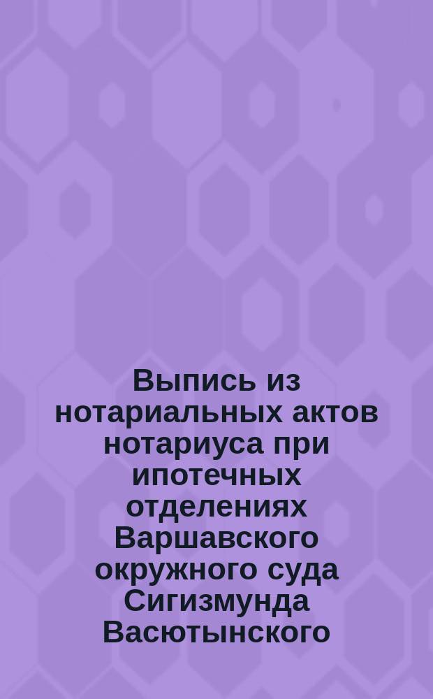 Выпись из нотариальных актов нотариуса при ипотечных отделениях Варшавского окружного суда Сигизмунда Васютынского : По реестру за 1895 год № 284