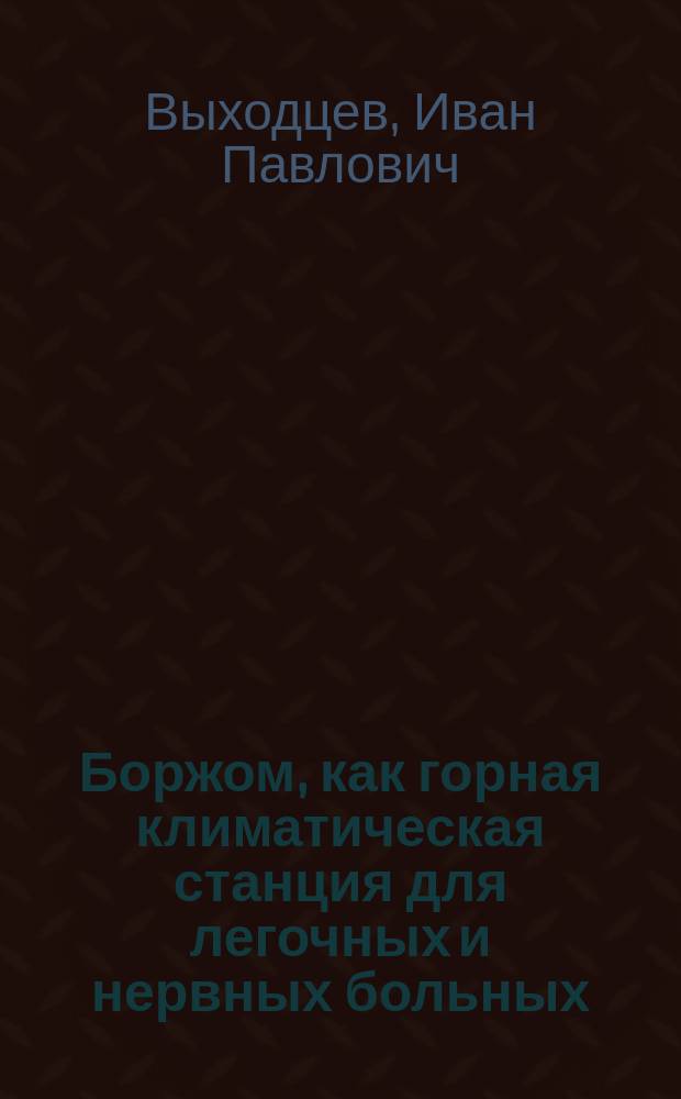 Боржом, как горная климатическая станция для легочных и нервных больных : (Климатол. очерк)