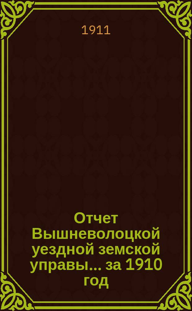 Отчет Вышневолоцкой уездной земской управы... за 1910 год