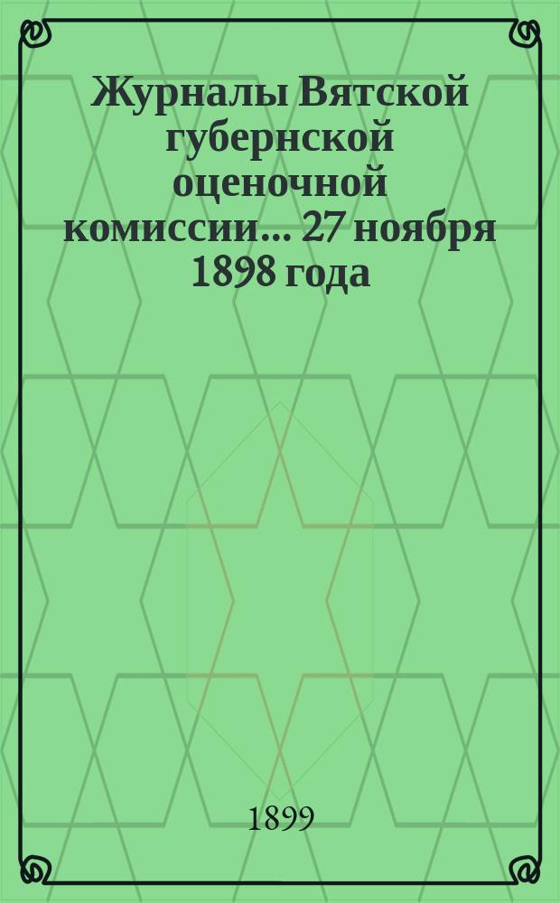 Журналы Вятской губернской оценочной комиссии... 27 ноября 1898 года