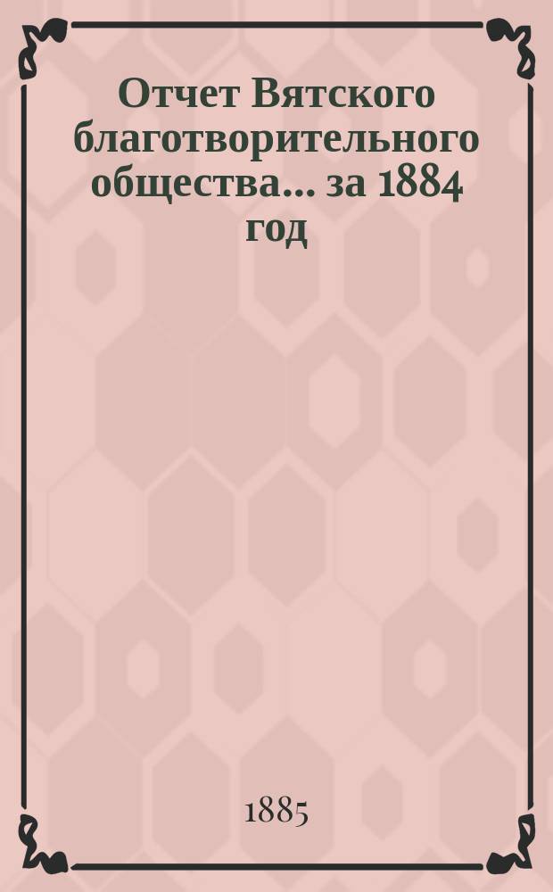 Отчет Вятского благотворительного общества... за 1884 год