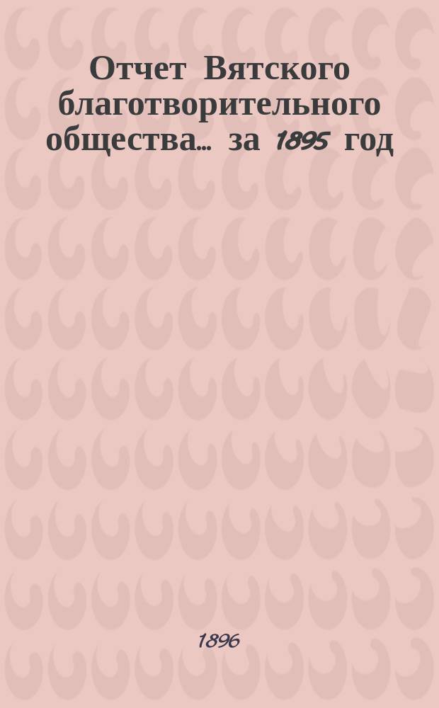 Отчет Вятского благотворительного общества... за 1895 год