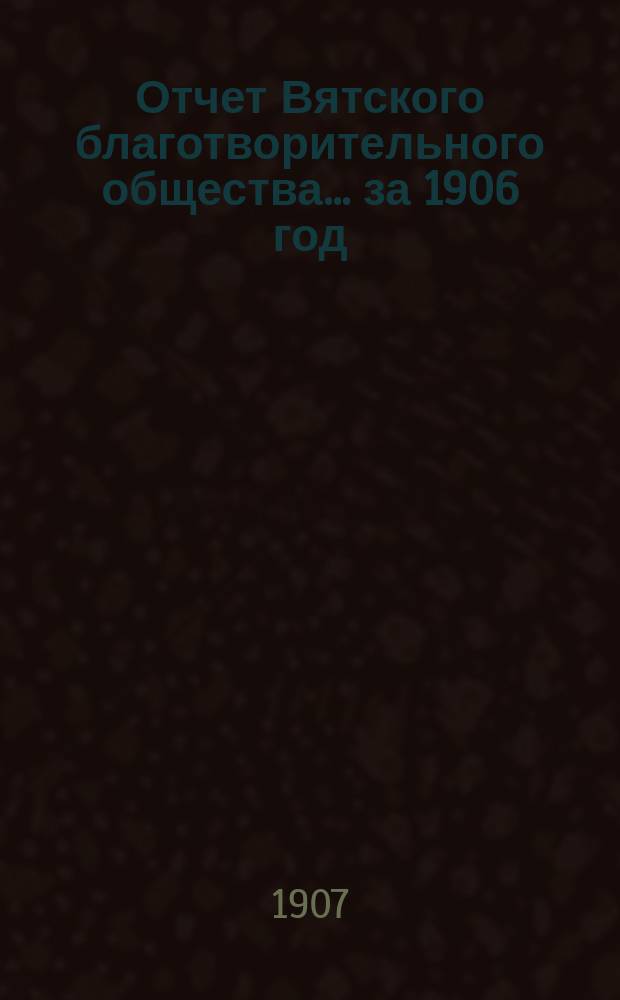 Отчет Вятского благотворительного общества... за 1906 год