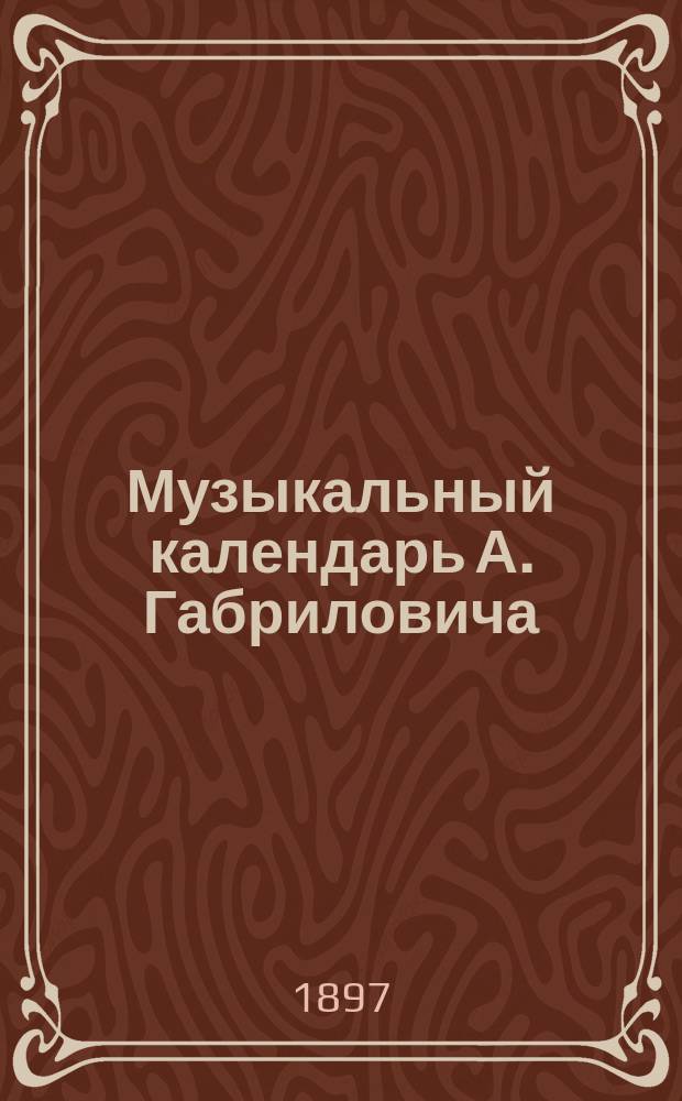 Музыкальный календарь А. Габриловича : Справ. и запис. книжка... ... на 1897 г.