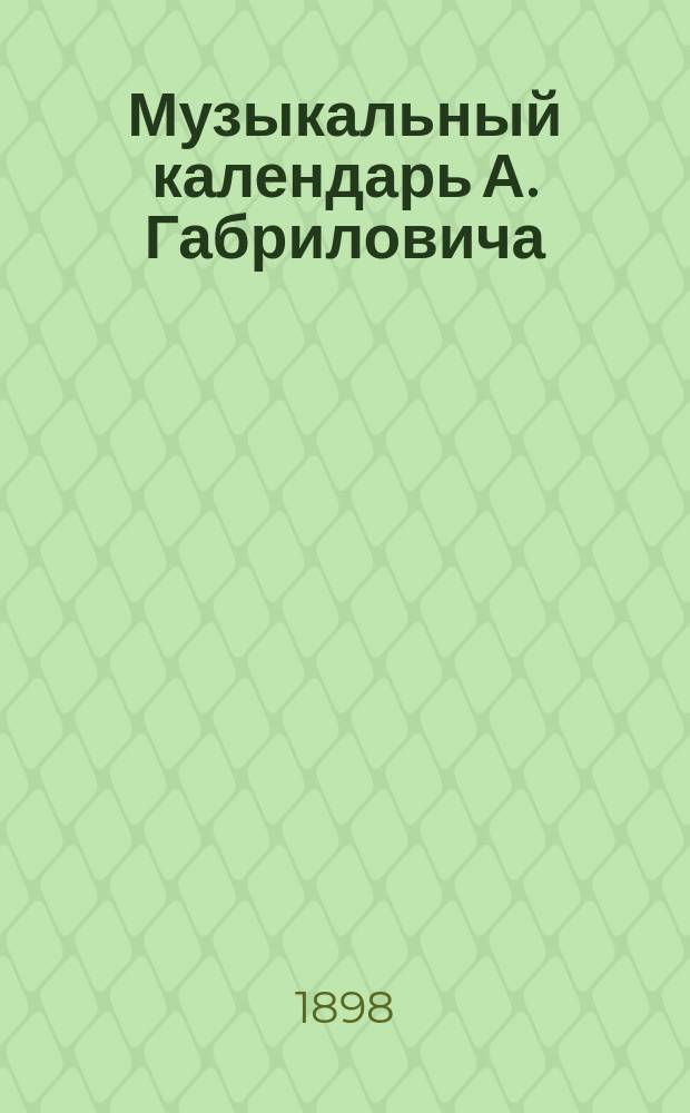 Музыкальный календарь А. Габриловича : Справ. и запис. книжка... ... на 1899 г.