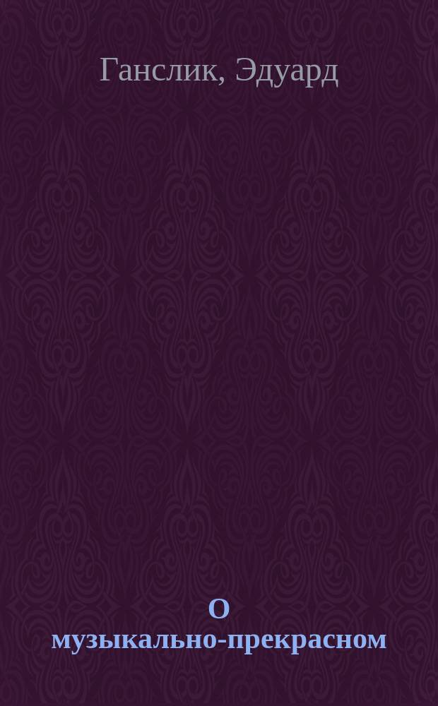 О музыкально-прекрасном : Опыт поверки муз. эстетики