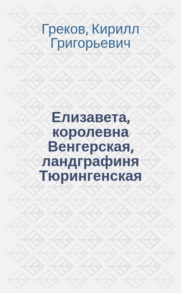 Елизавета, королевна Венгерская, ландграфиня Тюрингенская : Рассказ К. Грекова