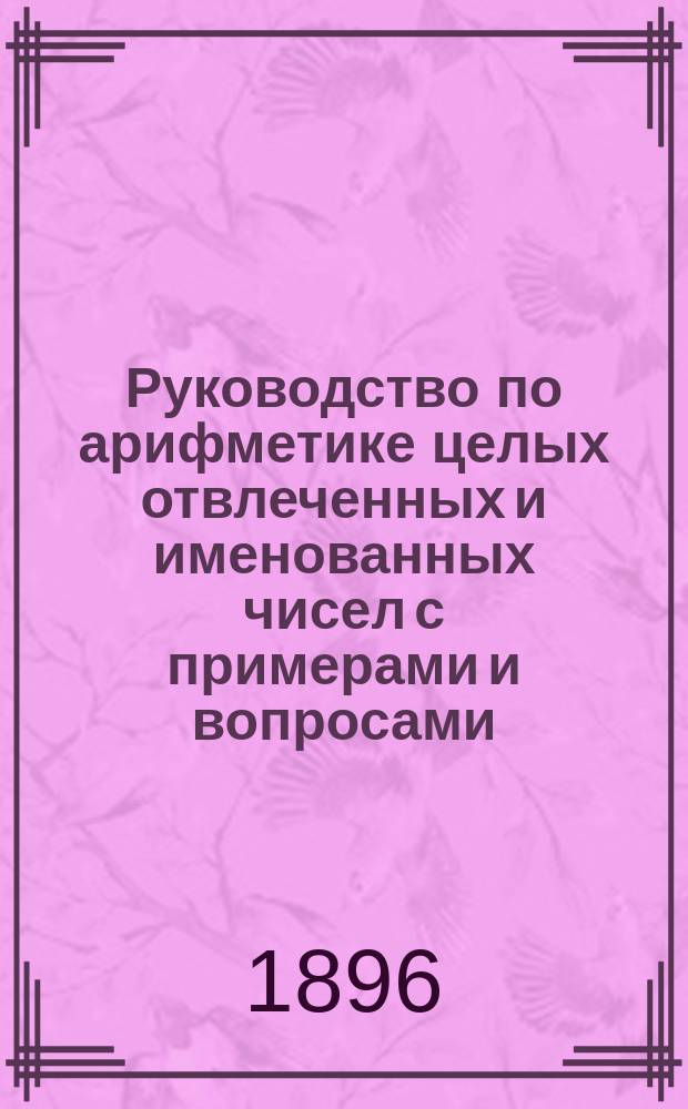 Руководство по арифметике целых отвлеченных и именованных чисел с примерами и вопросами