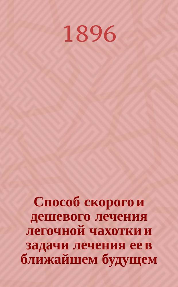 Способ скорого и дешевого лечения легочной чахотки и задачи лечения ее в ближайшем будущем : (Способ смеш. дезинфекции и лечения живыми соками животных)