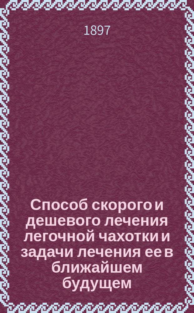 Способ скорого и дешевого лечения легочной чахотки и задачи лечения ее в ближайшем будущем : (Способ смеш. дезинфекции и лечения живыми соками животных)