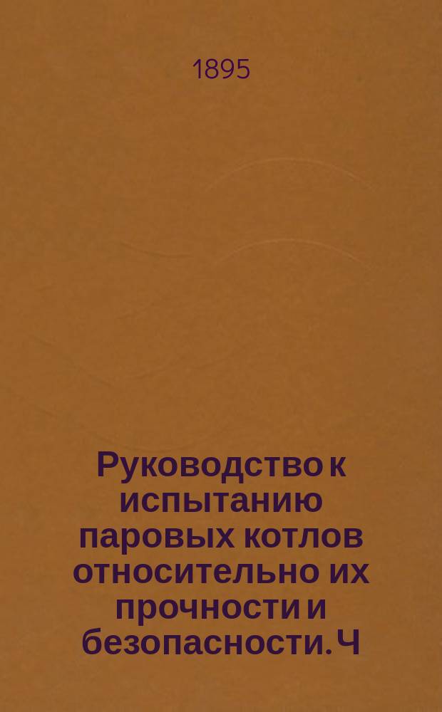 Руководство к испытанию паровых котлов относительно их прочности и безопасности. Ч. 1