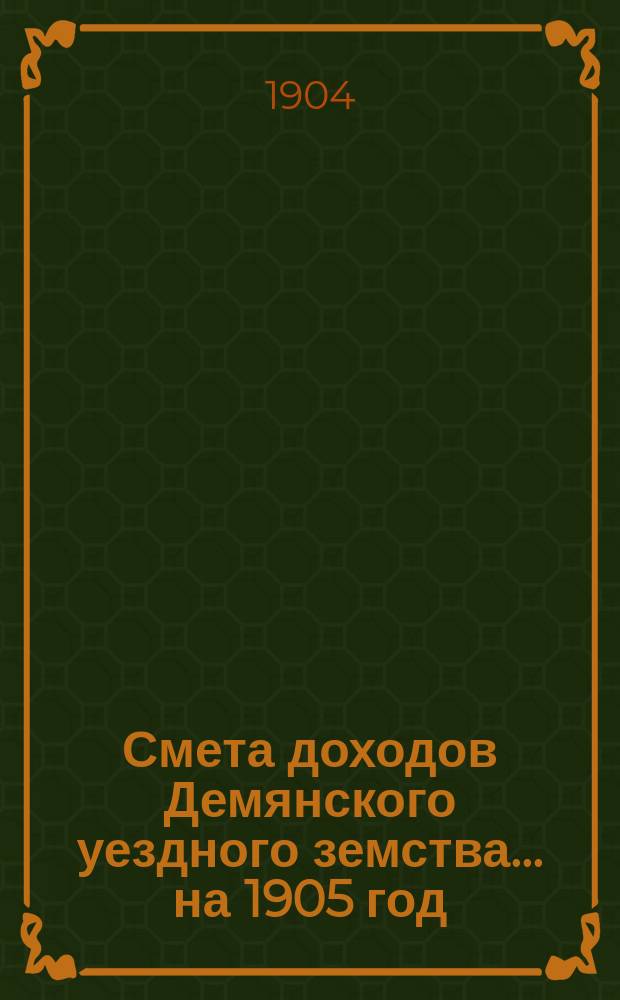 Смета доходов Демянского уездного земства... ... на 1905 год