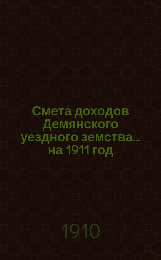 Смета доходов Демянского уездного земства... ... на 1911 год