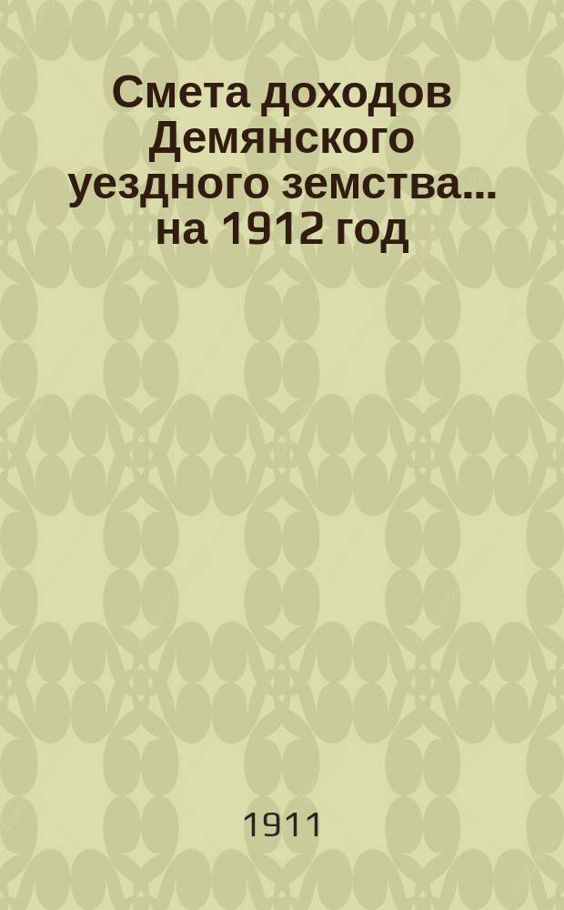 Смета доходов Демянского уездного земства... ... на 1912 год
