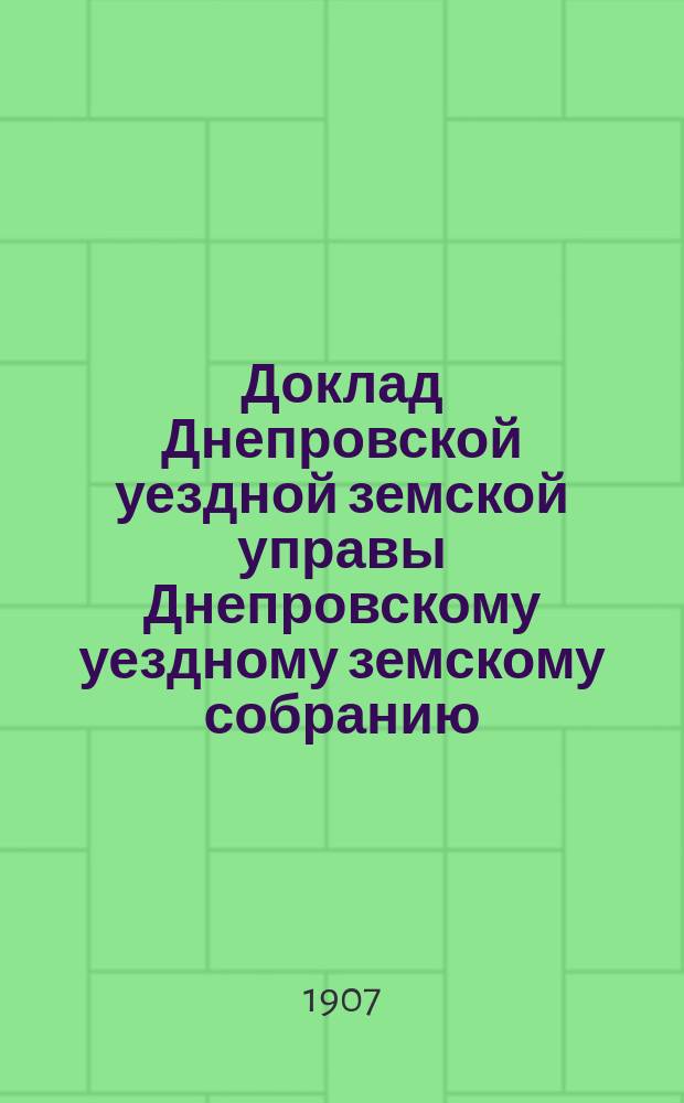 Доклад Днепровской уездной земской управы Днепровскому уездному земскому собранию... XLII очередной сессии, созыва 1907 года : По дорожной части