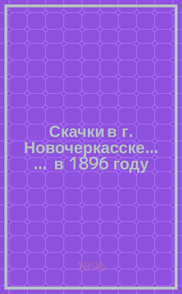Скачки в г. Новочеркасске ... ... в 1896 году