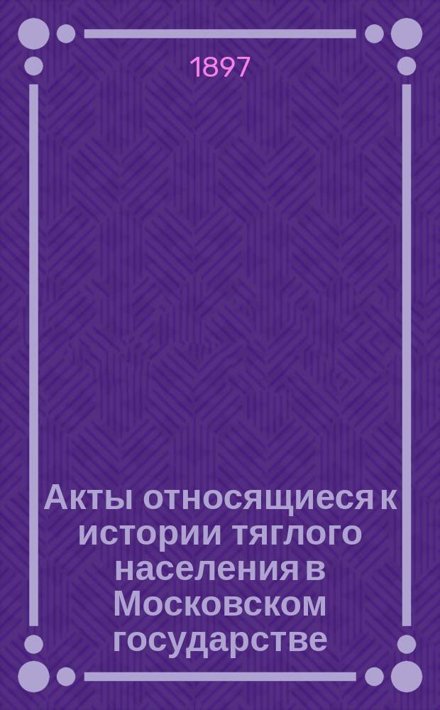 Акты относящиеся к истории тяглого населения в Московском государстве : Вып. 1-2. Вып. 2 : Грамоты и записи