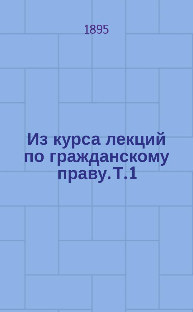 Из курса лекций по гражданскому праву. [Т. 1] : Введение и часть общая (Учение о лицах)