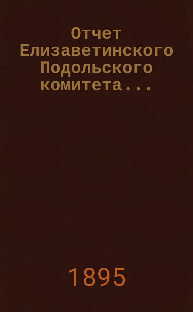 Отчет Елизаветинского Подольского комитета...
