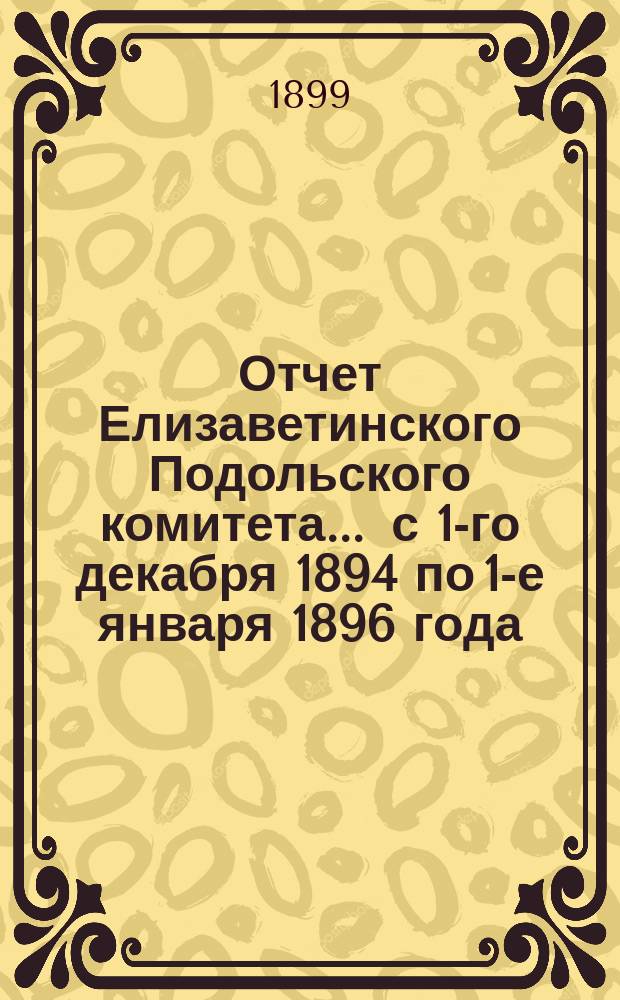 Отчет Елизаветинского Подольского комитета... ... [с 1-го декабря 1894 по 1-е января 1896 года]