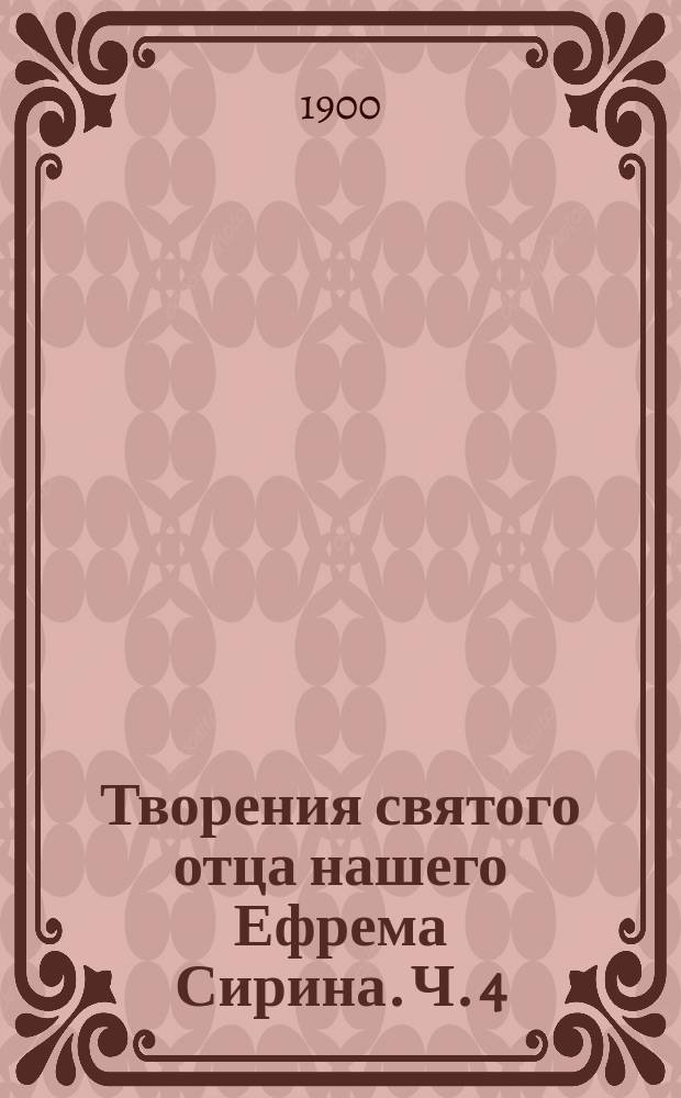 Творения святого отца нашего Ефрема Сирина. Ч. 4