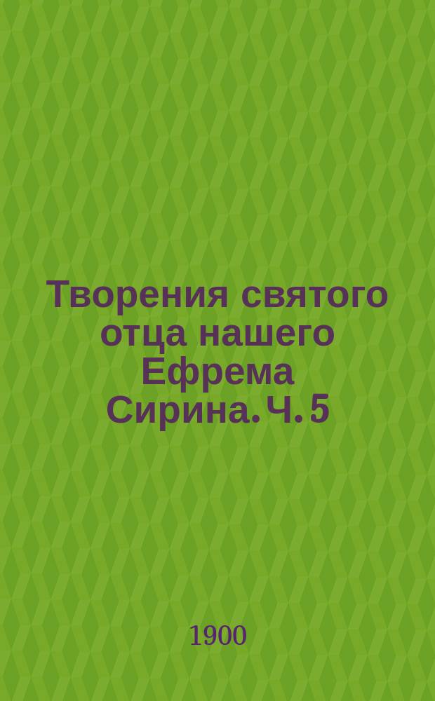 Творения святого отца нашего Ефрема Сирина. Ч. 5