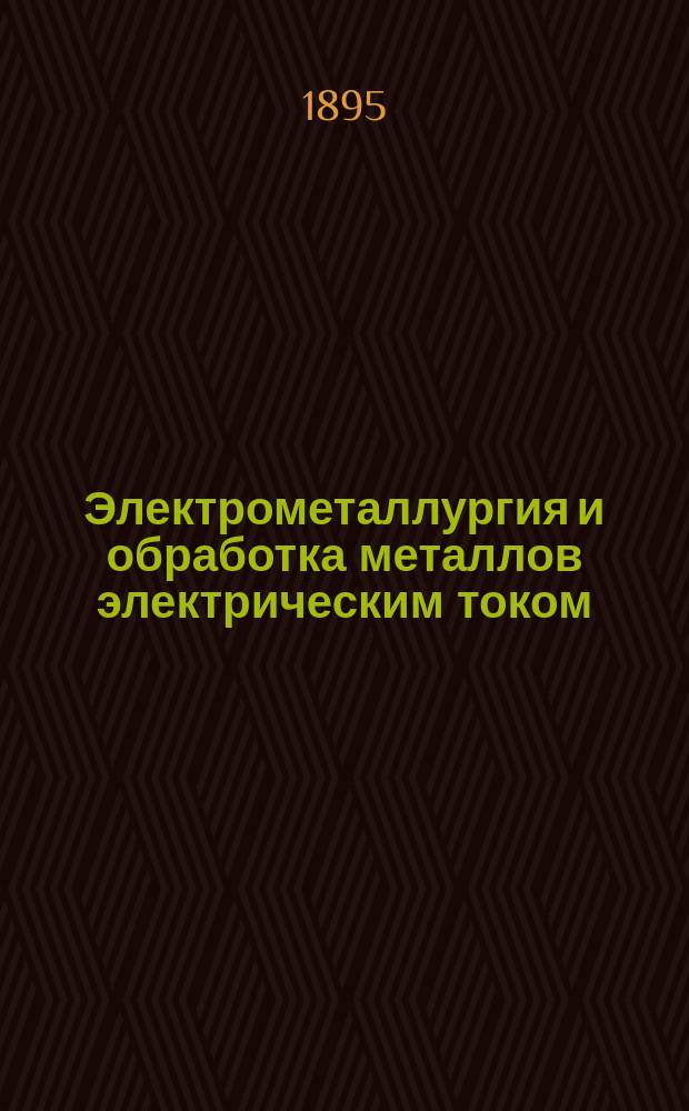 Электрометаллургия и обработка металлов электрическим током : Сост. по иностр. руководствам и привилегиям Николай Жуков
