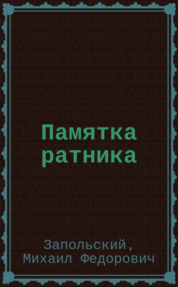 Памятка ратника : Призыв к исполнению воин. повинности, зачисление в гос. ополчение, учеб. сборы и сведения, знание коих обязательно для каждого ратника 1 разряда гос. ополчения отбывшего два сбора