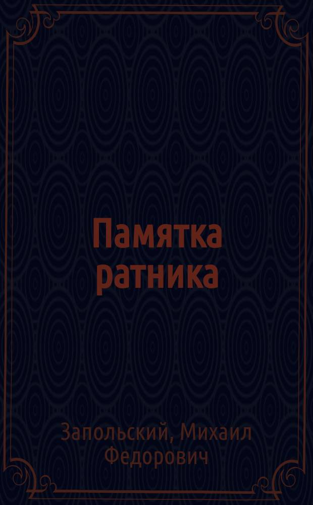 Памятка ратника : Призыв к исполнению воин. повинности, зачисление в гос. ополчение, учеб. сборы и сведения, знание коих обязательно для каждого ратника 1 разряда гос. ополчения отбывшего два сбора