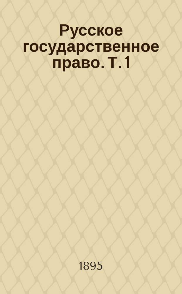 Русское государственное право. Т. 1 : Верховная власть и ее органы