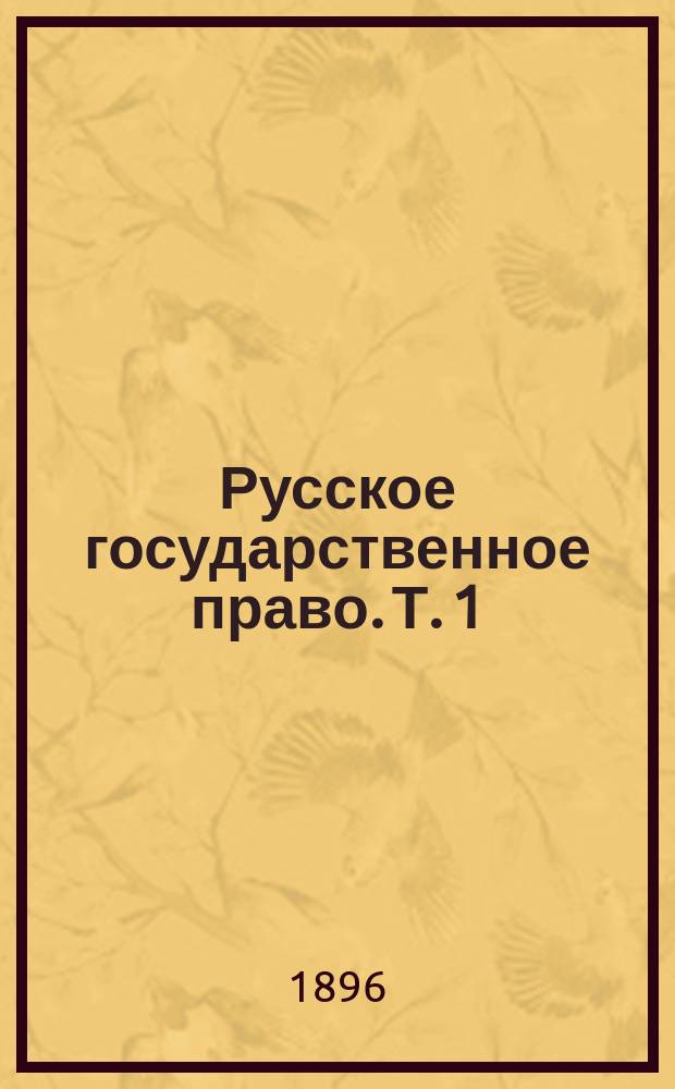 Русское государственное право. Т. 1 : Верховная власть и ее органы
