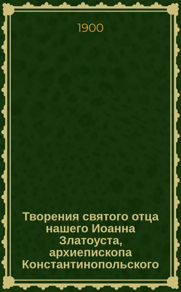 Творения святого отца нашего Иоанна Златоуста, архиепископа Константинопольского, в русском переводе : Т. 1-12. Т. 6