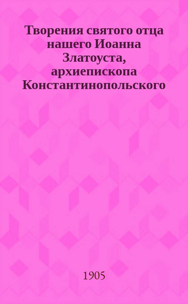 Творения святого отца нашего Иоанна Златоуста, архиепископа Константинопольского, в русском переводе : Т. 1-12. Т. 11