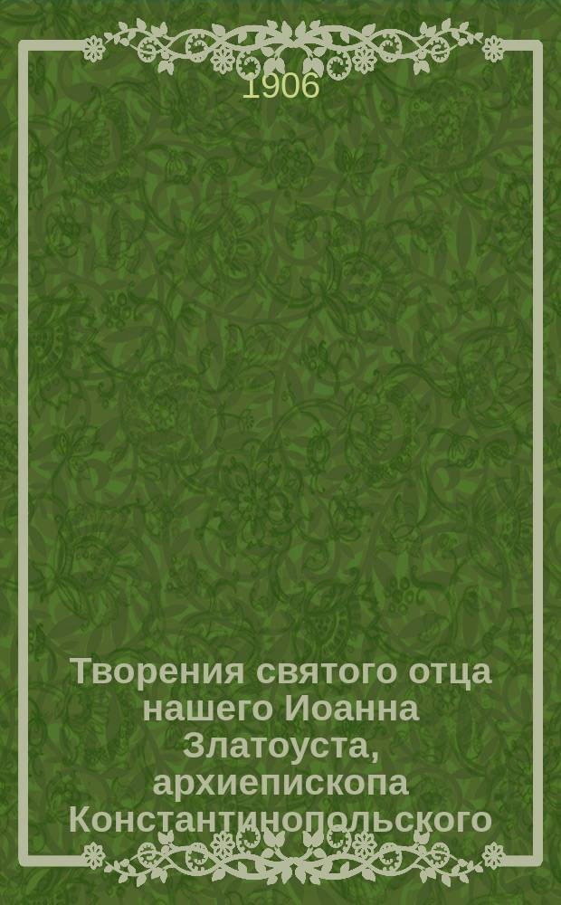 Творения святого отца нашего Иоанна Златоуста, архиепископа Константинопольского, в русском переводе : Т. 1-12. Т. 12