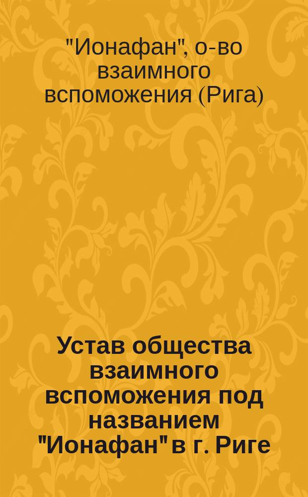 Устав общества взаимного вспоможения под названием "Ионафан" в г. Риге : Утв. 12 авг. 1895 г.