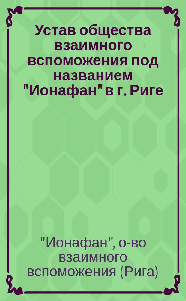 Устав общества взаимного вспоможения под названием "Ионафан" в г. Риге : Утв. 12 авг. 1895 г.