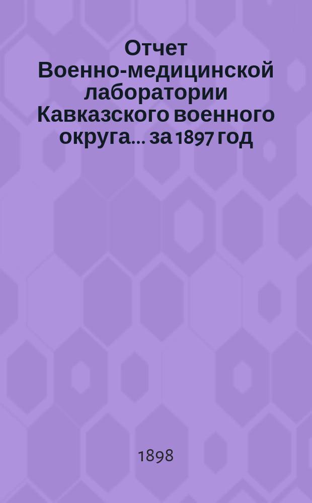 Отчет Военно-медицинской лаборатории Кавказского военного округа... за 1897 год