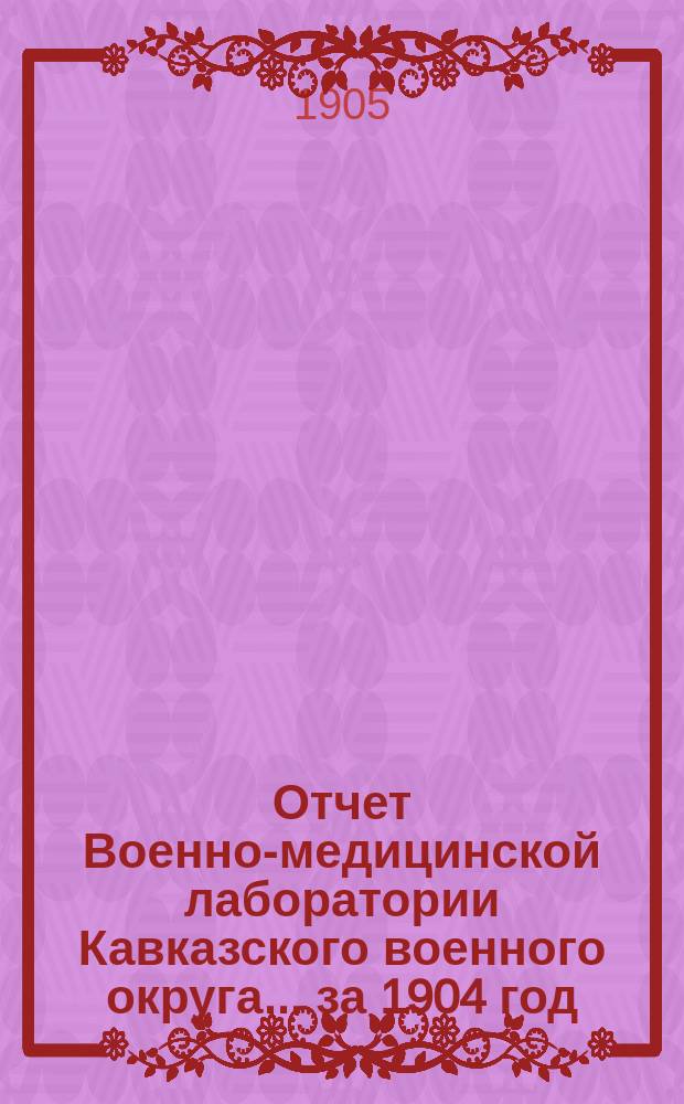 Отчет Военно-медицинской лаборатории Кавказского военного округа... за 1904 год