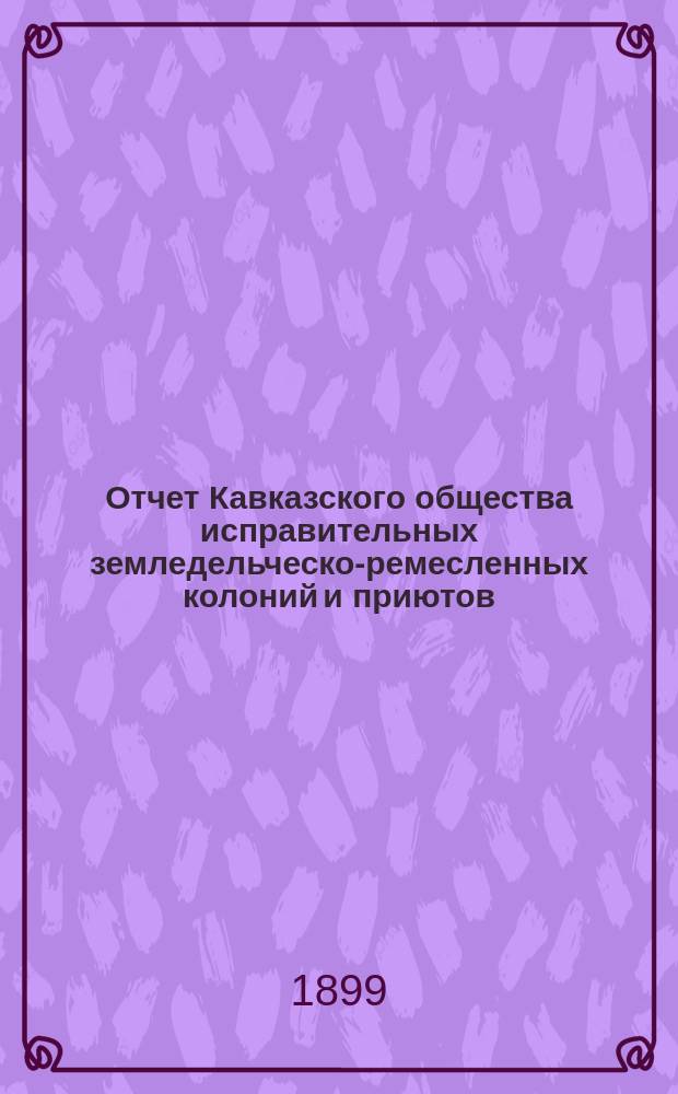 Отчет Кавказского общества исправительных земледельческо-ремесленных колоний и приютов... за 1898 год