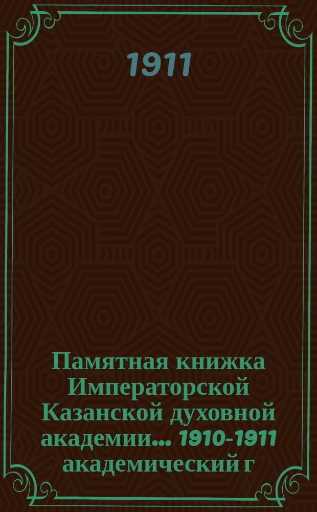 Памятная книжка Императорской Казанской духовной академии... 1910-1911 академический г.
