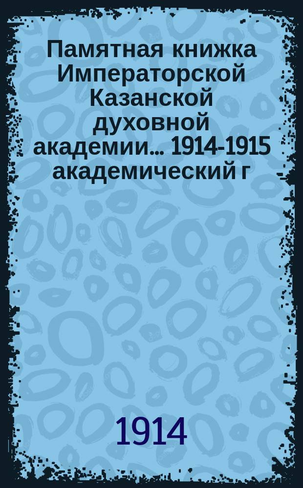 Памятная книжка Императорской Казанской духовной академии... 1914-1915 академический г.