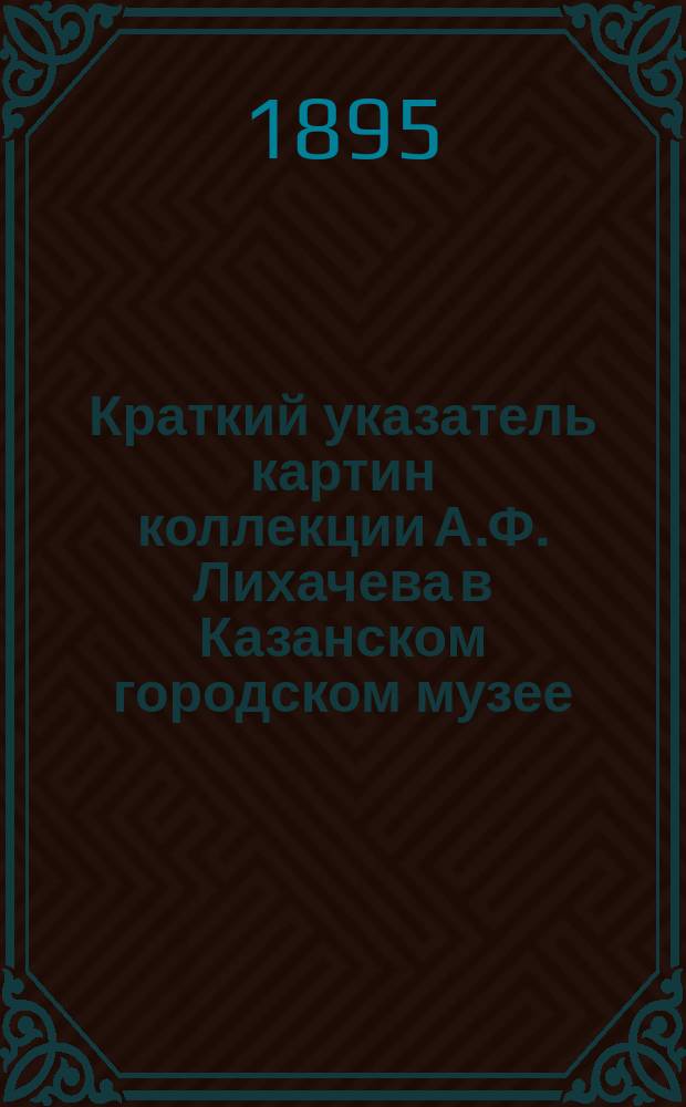 Краткий указатель картин коллекции А.Ф. Лихачева в Казанском городском музее