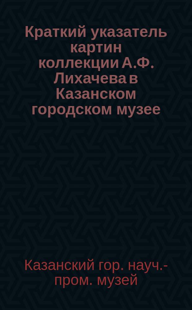 Краткий указатель картин коллекции А.Ф. Лихачева в Казанском городском музее