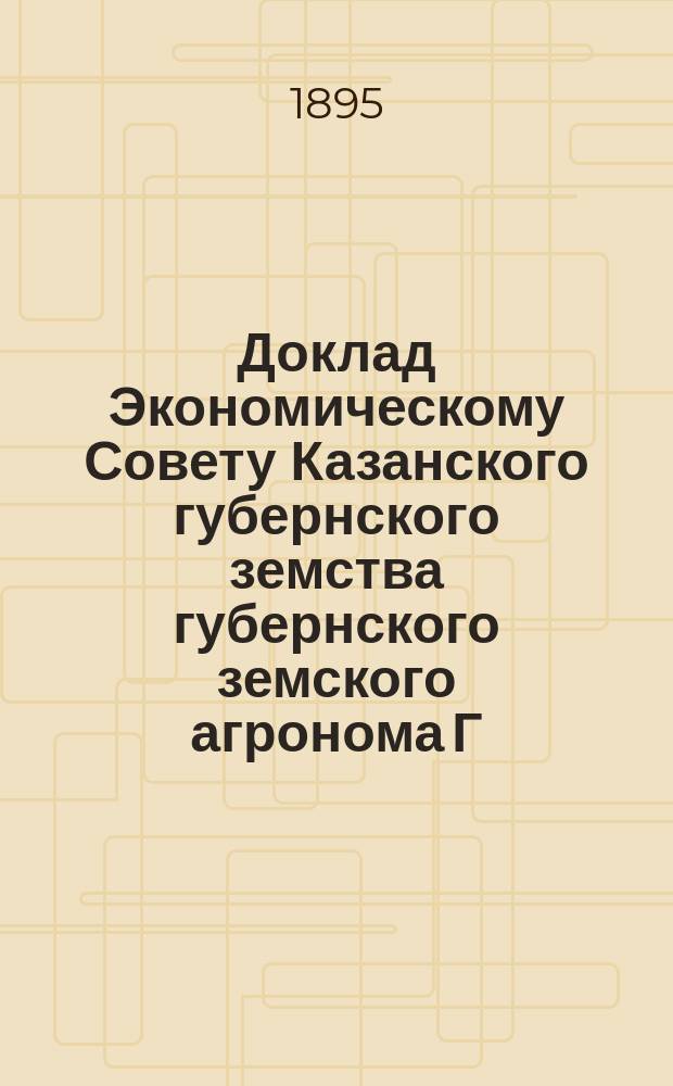 Доклад Экономическому Совету Казанского губернского земства губернского земского агронома Г.А. Любарского