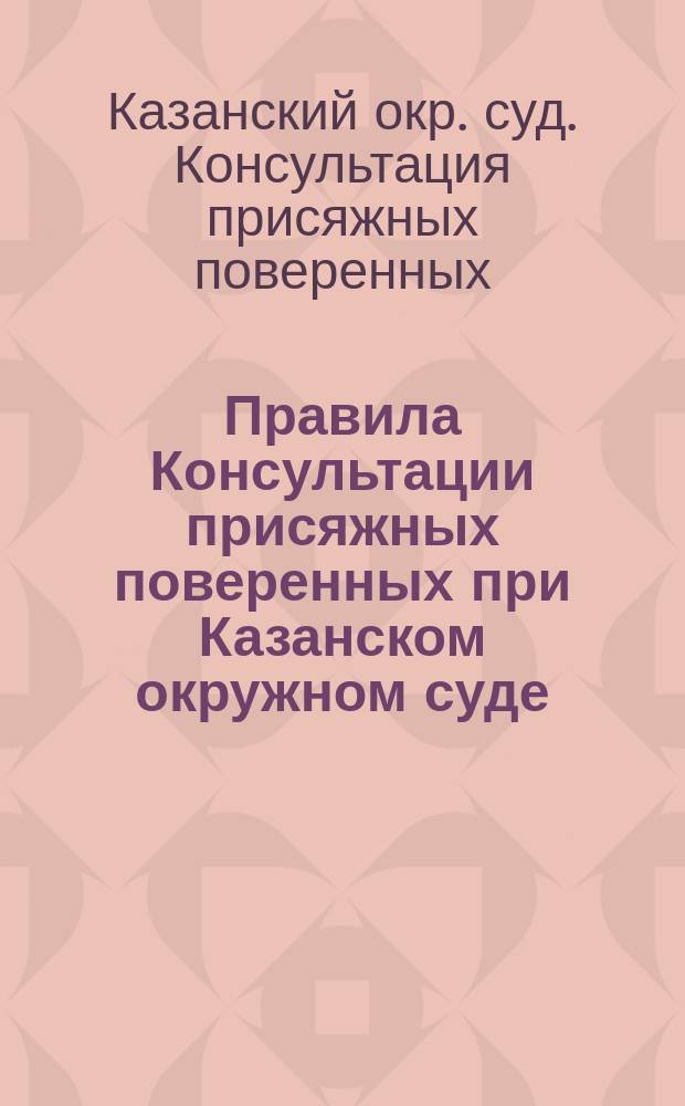 Правила Консультации присяжных поверенных при Казанском окружном суде : Утв. 1 июня 1895 г.